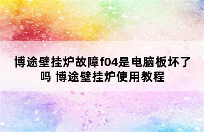 博途壁挂炉故障f04是电脑板坏了吗 博途壁挂炉使用教程